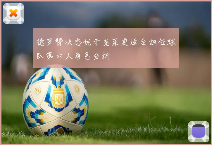 德罗赞状态优于克莱更适合担任球队第六人角色分析