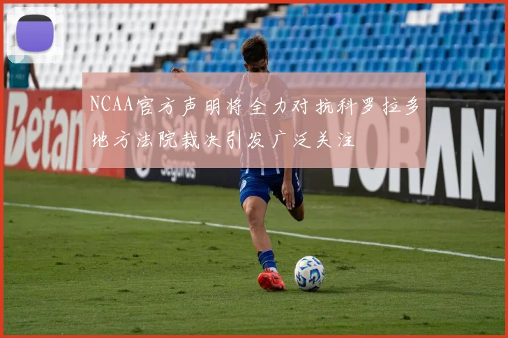 NCAA官方声明将全力对抗科罗拉多地方法院裁决引发广泛关注