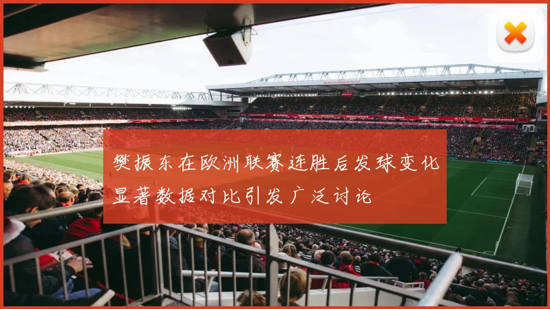 樊振东在欧洲联赛连胜后发球变化显著数据对比引发广泛讨论