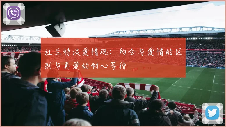 杜兰特谈爱情观：约会与爱情的区别与真爱的耐心等待